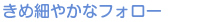 きめ細やかなフォロー