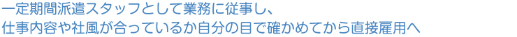 一定期間派遣スタッフとして業務に従事し、仕事内容や社風が合っているか自分の目で確かめてから契約社員・正社員へ