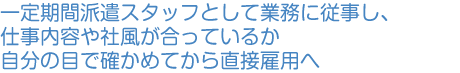 一定期間派遣スタッフとして業務に従事し、仕事内容や社風が合っているか自分の目で確かめてから契約社員・正社員へ