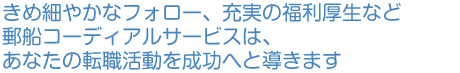 きめ細かなフォロー、充実の福利厚生など郵船コーディアルサービスは、あなたの転職活動を成功へと導きます